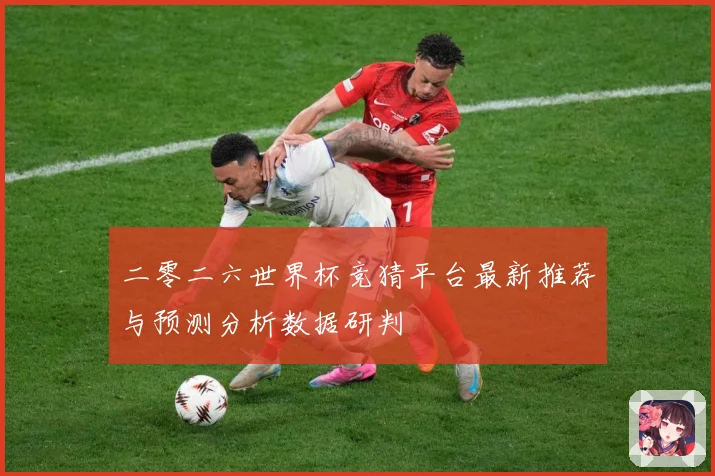 二零二六世界杯竞猜平台最新推荐与预测分析数据研判