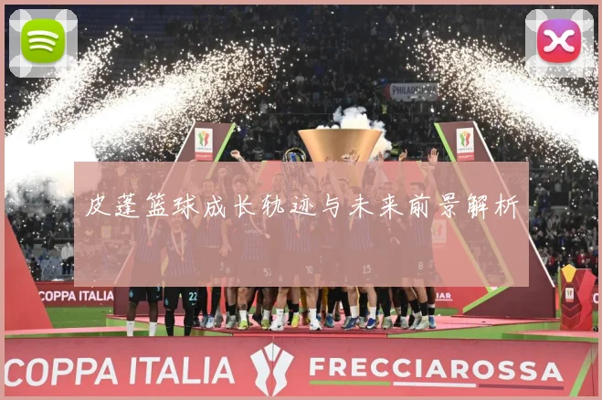 皮蓬篮球成长轨迹与未来前景解析