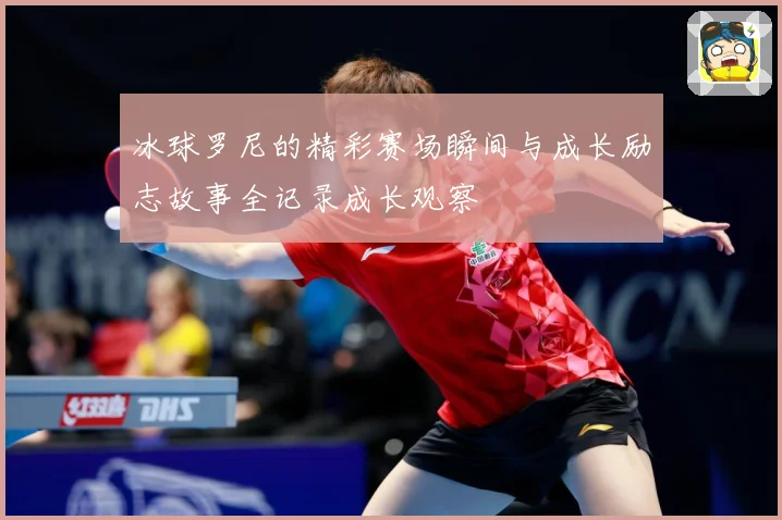 冰球罗尼的精彩赛场瞬间与成长励志故事全记录成长观察