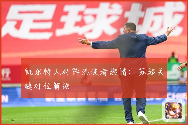 凯尔特人对阵流浪者燃情：苏超关键对位解读