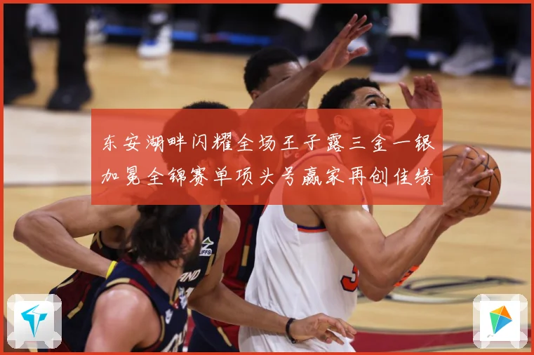 东安湖畔闪耀全场王子露三金一银加冕全锦赛单项头号赢家再创佳绩成长观察