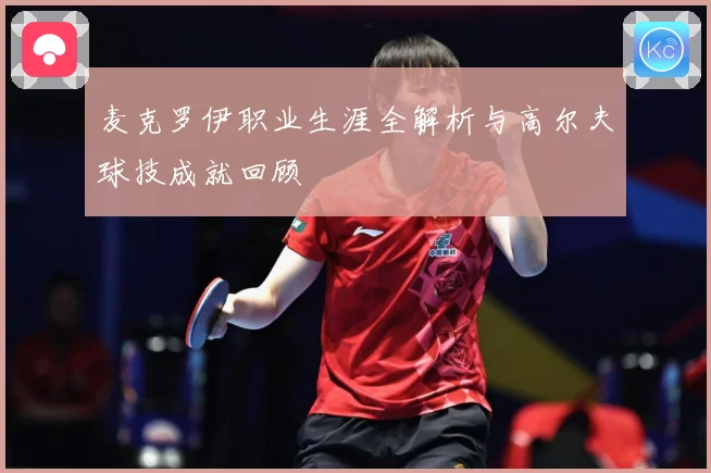 麦克罗伊职业生涯全解析与高尔夫球技成就回顾