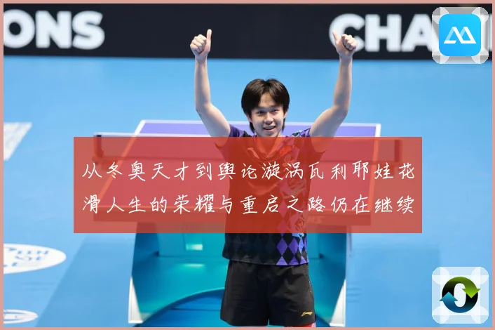 从冬奥天才到舆论漩涡瓦利耶娃花滑人生的荣耀与重启之路仍在继续