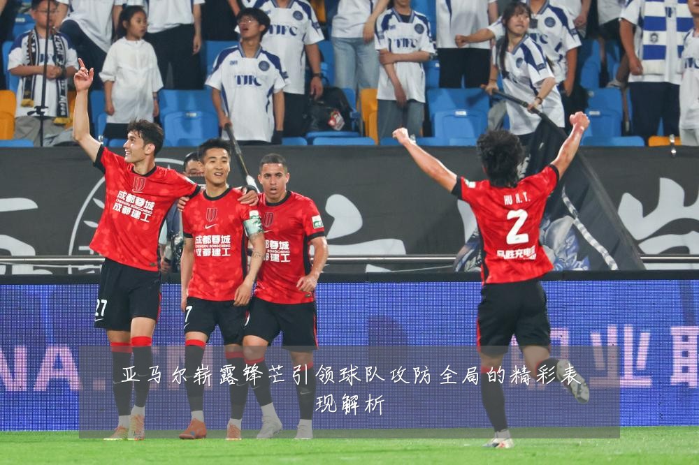 亚马尔崭露锋芒引领球队攻防全局的精彩表现解析