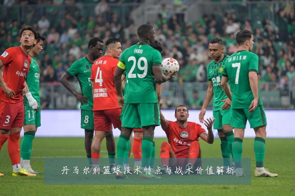 丹马尔利篮球技术特点与战术价值解析