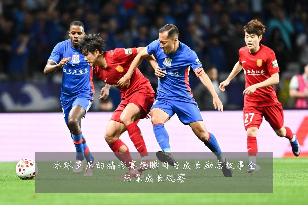冰球罗尼的精彩赛场瞬间与成长励志故事全记录成长观察